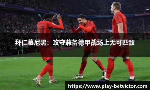 拜仁慕尼黑：攻守兼备德甲战场上无可匹敌