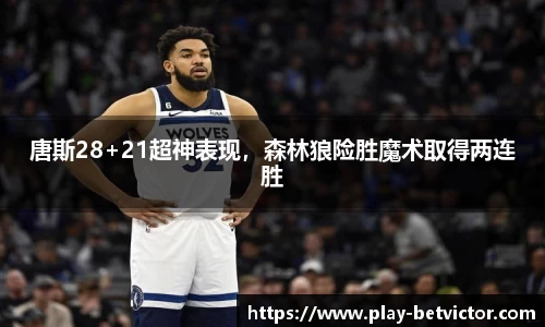 唐斯28+21超神表现，森林狼险胜魔术取得两连胜