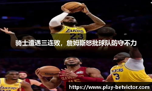 骑士遭遇三连败，詹姆斯怒批球队防守不力
