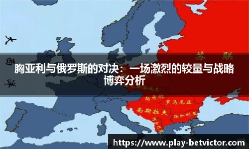 胸亚利与俄罗斯的对决：一场激烈的较量与战略博弈分析