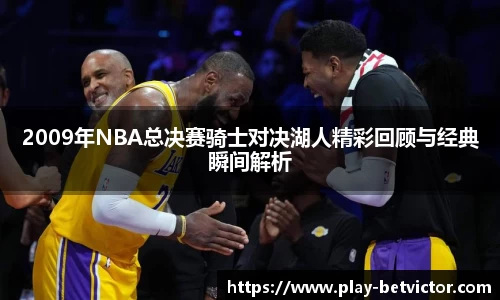 2009年NBA总决赛骑士对决湖人精彩回顾与经典瞬间解析