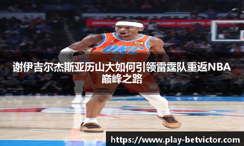 谢伊吉尔杰斯亚历山大如何引领雷霆队重返NBA巅峰之路