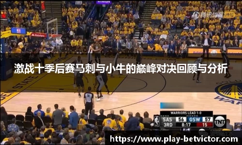 激战十季后赛马刺与小牛的巅峰对决回顾与分析