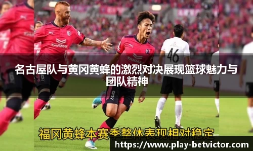 名古屋队与黄冈黄蜂的激烈对决展现篮球魅力与团队精神