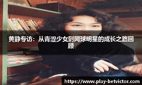 黄静专访：从青涩少女到网球明星的成长之路回顾