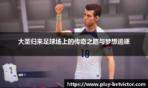 大圣归来足球场上的传奇之路与梦想追逐