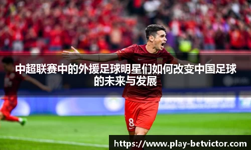 中超联赛中的外援足球明星们如何改变中国足球的未来与发展